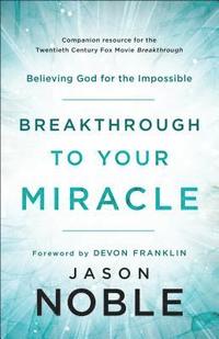 Breakthrough to Your Miracle  Believing God for the Impossible