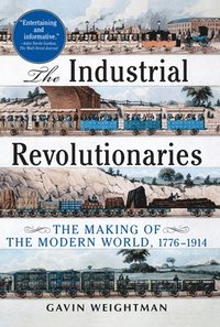 The Industrial Revolutionaries: The Making of the Modern World 1776-1914 (h�ftad)