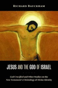 Jesus and the God of Israel: God Crucified and Other Studies on the New Testament's Christology of Divine Identity (h�ftad)