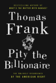 Pity the Billionaire: The Hard-Times Swindle and the Unlikely Comeback of the Right (inbunden)