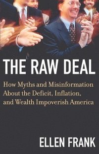 The Raw Deal: How Myths and Misinformation about the Deficit, Inflation, and Wealth Impoverish America (h�ftad)
