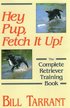Hey Pup, Fetch it Up - The Complete Retriever Training Book