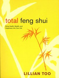 Total Feng Shui: Bring Health, Wealth, and Happiness Into Your Life (h�ftad)