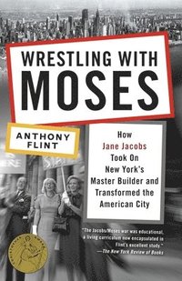 Wrestling with Moses: How Jane Jacobs Took on New York's Master Builder and Transformed the American City (h�ftad)