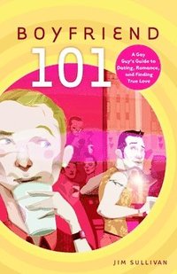 Boyfriend 101: A Gay Guy's Guide to Dating, Romance, and Finding True Love (h�ftad)