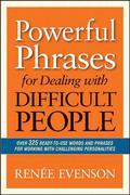 Powerful Phrases for Dealing with Difficult People: Over 325 Ready- to-Use Words and Phrases for Working with Challenging Personalities