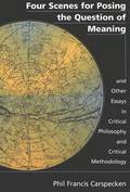 Four Scenes for Posing the Question of Meaning and Other Essays in Critical Philosophy and Critical Methodology
