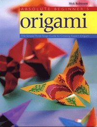 Absolute Beginner's Origami: The Simple Three-Stage Guide to Creating Expert Origami (h�ftad)