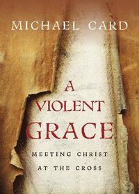 A Violent Grace  Meeting Christ at the Cross