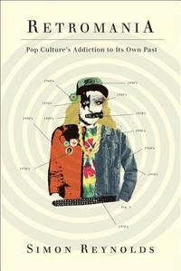 Retromania: Pop Culture's Addiction to Its Own Past (h�ftad)