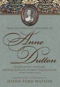 Selected Spiritual Writings of Anne Dutton: Eighteenth-Century, British-Baptist Woman Theologian