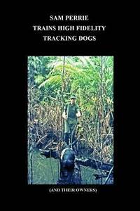 Sam Perrie Trains High Fidelity Tracking Dogs (And Their Owners) (inbunden)