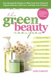 Green Beauty Recipes: Easy Homemade Recipes to Make Your Own Organic and Natural Skincare, Hair Care and Body Care Products (h�ftad)