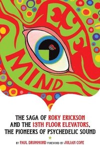Eye Mind - The Saga of Roky Erickson and The 13th Floor Elevators, The Pioneers of Psychedelic Sound (h�ftad)