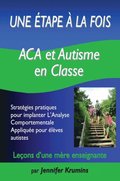 Une etape a la fois: ACA et autisme en classe : Strategies pratiques pour implanter L'Analyse Comportementale Appliquee pour eleves autistes