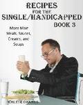 Recipes For Single/Handicapped Book Three: : More main meals, sauces, creams, and soups