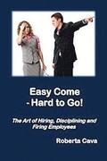 Easy Come - Hard to Go: The Art of Hiring, Disciplining and Firing Employees