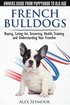 French Bulldogs - Owners Guide from Puppy to Old Age. Buying, Caring For, Grooming, Health, Training