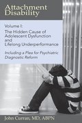 Attachment Disability, Volume 1: The Hidden Cause of Adolescent Dysfunction and Lifelong Underperformance