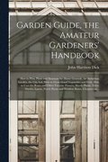 Garden Guide, the Amateur Gardeners' Handbook; How to Plan, Plant and Maintain the Home Grounds, the Suburban Garden, the City Lot. How to Grow Good Vegetables and Fruit. How to Care for Roses and