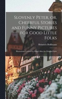 Slovenly Peter, or, Cheerful Stories and Funny Pictures for Good Little Folks