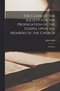 The Claim of the Society for the Propagation of the Gospel Upon All Members of the Church [microform]
