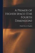 A Primer of Higher Space (The Fourth Dimension)