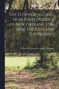 The Story of Algiers, now Fifth District of New Orleans, 1718-1896. The Past and the Present