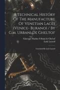 A Technical History Of The Manufacture Of Venetian Laces (venice- Burano) / By G.m. Urbani De Gheltof; Translated By Lady Layard