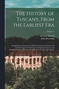 The History of Tuscany, From the Earliest era; Comprising an Account of the Revival of Letters, Sciences, and Arts, Interspersed With Essays on Important Literacy and Historical Subjects; Including