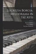 Lucrezia Borgia. Melodrama in tre Atti