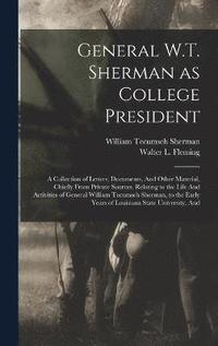 General W.T. Sherman as College President; a Collection of Letters, Documents, And Other Material, Chiefly From Private Sources, Relating to the Life And Activities of General William Tecumseh