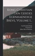 Kong Christian Den Fjerdes Egenhaendige Breve, Volume 1...