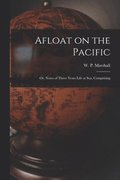 Afloat on the Pacific; Or, Notes of Three Years Life at Sea, Comprising