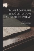 Saint Longinus the Centurion, and Other Poems