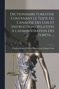 Dictionnaire Forestier, Contenant Le Texte Ou L'analyse Des Lois Et Instructions Relatives  L'administration Des Forts......