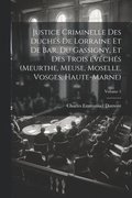 Justice criminelle des duchs de Lorraine et de Bar, du Gassigny, et des trois vchs (Meurthe, Meuse, Moselle, Vosges, Haute-Marne); Volume 1