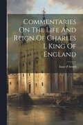 Commentaries On The Life And Reign Of Charles I, King Of England