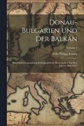 Donau-Bulgarien Und Der Balkan: Historisch-Geographisch-Ethnographische Reisestudien Aus Den Jahren 1860-1875; Volume 2