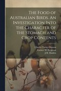 The Food of Australian Birds. An Investigation Into the Character of the Stomach and Crop Contents