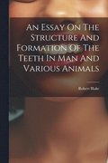 An Essay On The Structure And Formation Of The Teeth In Man And Various Animals