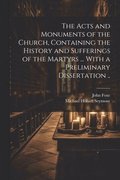 The Acts and Monuments of the Church, Containing the History and Sufferings of the Martyrs ... With a Preliminary Dissertation ..