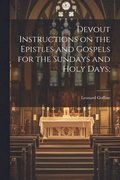 Devout Instructions on the Epistles and Gospels for the Sundays and Holy Days;