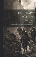 The Enemy Within; the Inside Story of German Sabotage in America