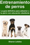 Entrenamiento de perros: La guÿa definitiva para adiestrar a tu perro con educación obediente