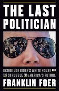 The Last Politician: Inside Joe Biden's White House and the Struggle for America's Future