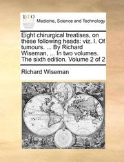 Eight Chirurgical Treatises, On These Following Heads: Viz. I. Of Tumours. ... By Richard Wiseman, ... In Two Volumes. The Sixth Edition. Volume 2 Of (h�ftad)