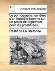 Le Pornographe, Ou Idÿ¿½Es D'Un Honnÿ¿½Te-Homme Sur Un Projet De Rÿ¿½Glement Pour Les Prostituÿ¿½Es, ... (inbunden)