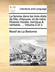 La Femme Dans Les Trois ÿ¿½Tats De Fille, D'ÿ¿½Pouse, Et De Mÿ¿½Re. Histoire Morale, Comique & Vÿ¿½Ritable. ...  Volume 2 Of 3 (inbunden)