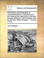 The History And Antiquities Of Northamptonshire. Compiled From The Manuscript Collections Of The Late Learned Antiquary John Bridges, Esq. By The Rev. (inbunden)